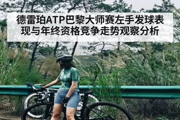德雷珀ATP巴黎大师赛左手发球表现与年终资格竞争走势观察分析